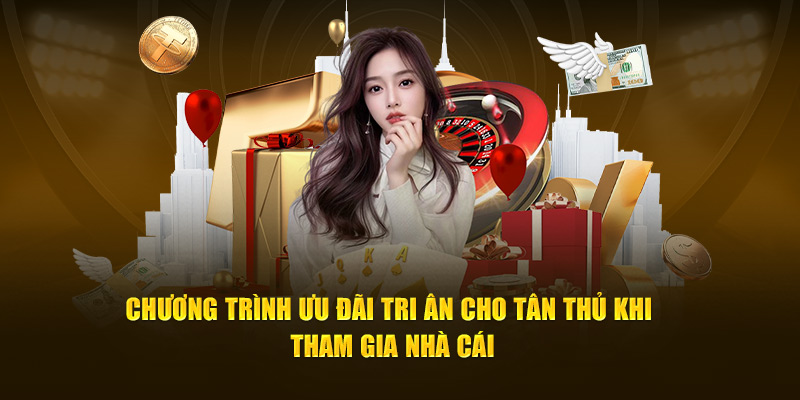 Chương trình ưu đãi tri ân cho tân thủ khi tham gia nhà cái