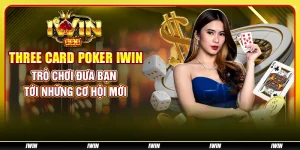 Three Card Poker IWIN: Trò chơi đưa bạn tới những cơ hội mới