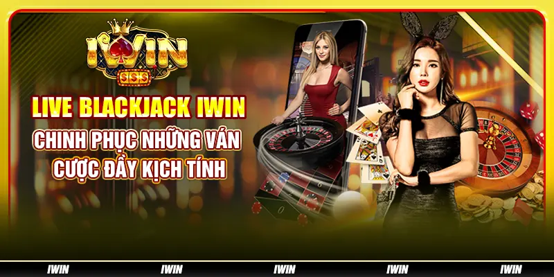 Live Blackjack IWIN - Chinh phục những ván cược đầy kịch tính