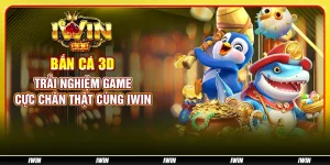 Bắn cá 3D: Trải nghiệm game cực chân thật cùng IWIN