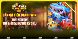 Bắn cá tiên cảnh IWIN - Trải nghiệm thế giới đại dương kỳ diệu