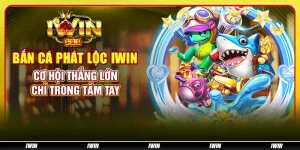 Bắn cá phát lộc IWIN - Cơ hội thắng lớn chỉ trong tầm tay