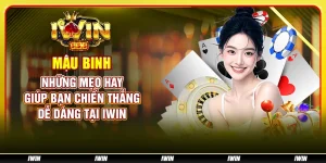 Mậu binh: Những mẹo hay giúp bạn chiến thắng dễ dàng tại IWIN