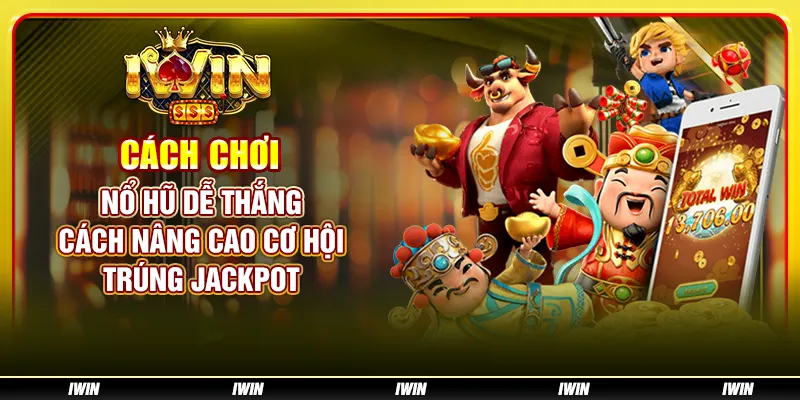 Cách Chơi Nổ Hũ Dễ Thắng - Cách nâng cao cơ hội trúng jackpot