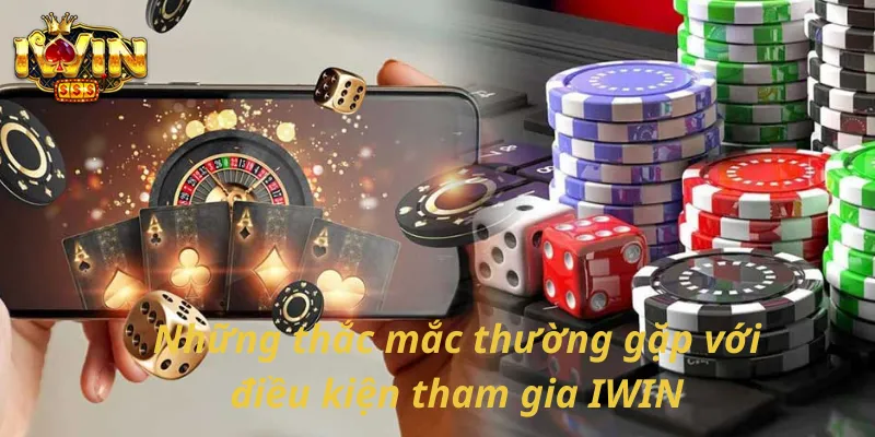 Những thắc mắc thường gặp với điều kiện tham gia IWIN